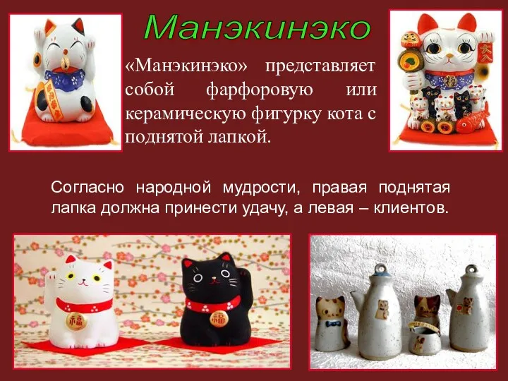 «Манэкинэко» представляет собой фарфоровую или керамическую фигурку кота с поднятой
