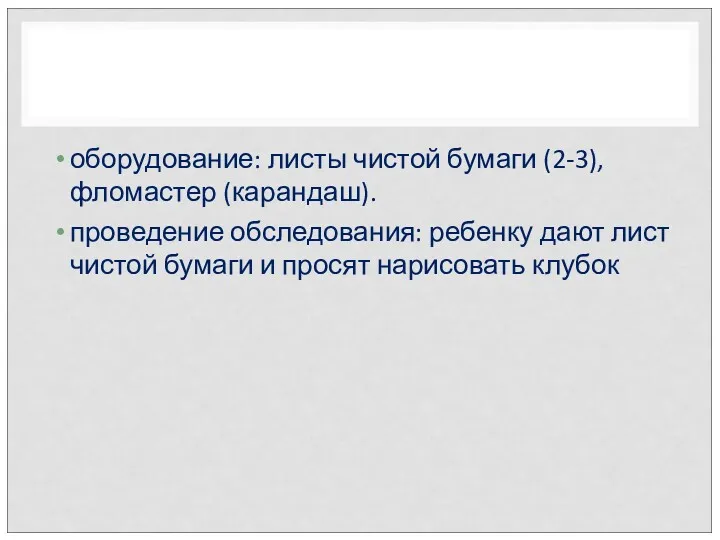 оборудование: листы чистой бумаги (2-3), фломастер (карандаш). проведение обследования: ребенку