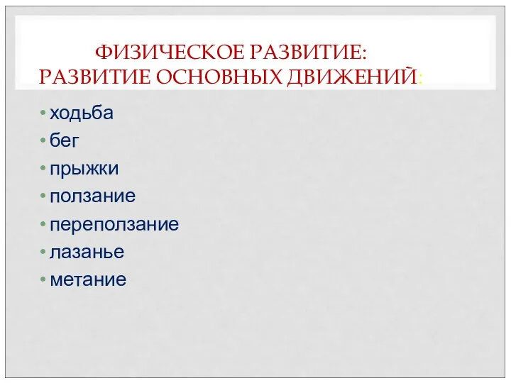 ФИЗИЧЕСКОЕ РАЗВИТИЕ: РАЗВИТИЕ ОСНОВНЫХ ДВИЖЕНИЙ: ходьба бег прыжки ползание переползание лазанье метание