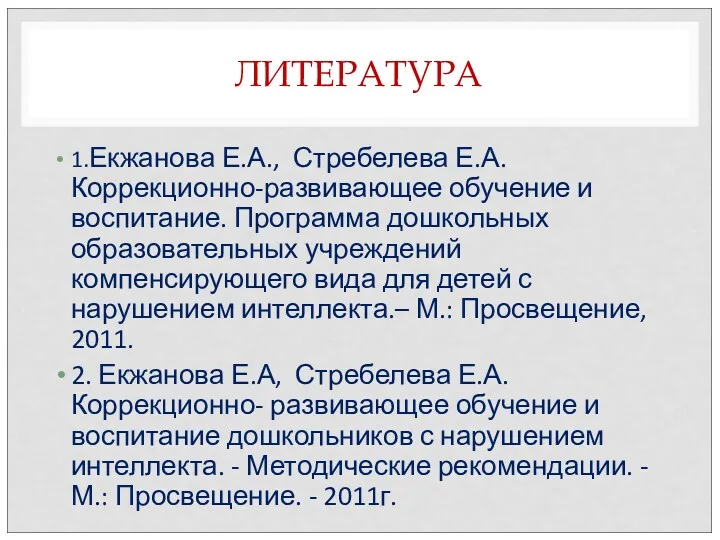 ЛИТЕРАТУРА 1.Екжанова Е.А., Стребелева Е.А. Коррекционно-развивающее обучение и воспитание. Программа