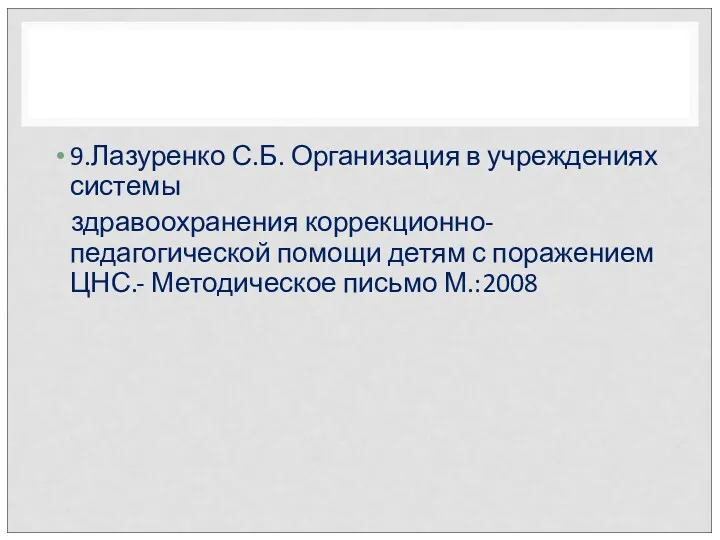 9.Лазуренко С.Б. Организация в учреждениях системы здравоохранения коррекционно-педагогической помощи детям с поражением ЦНС.- Методическое письмо М.:2008