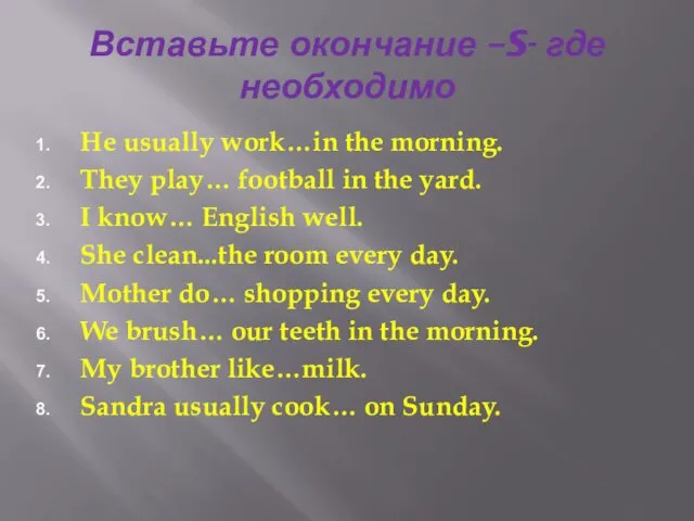 Вставьте окончание –S- где необходимо He usually work…in the morning.