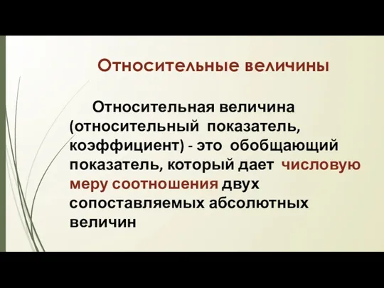 Относительные величины Относительная величина (относительный показатель, коэффициент) - это обобщающий