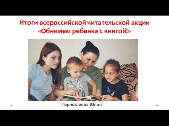 Итоги всероссийской читательской акции «Обнимем ребенка с книгой!» Горностаева Юлия