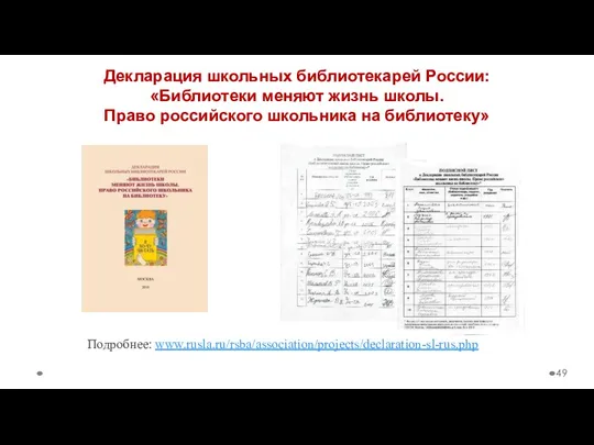 Декларация школьных библиотекарей России: «Библиотеки меняют жизнь школы. Право российского школьника на библиотеку» Подробнее: www.rusla.ru/rsba/association/projects/declaration-sl-rus.php