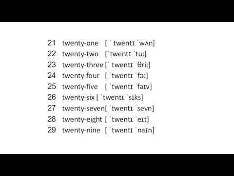 twenty-one [ ˈ twentɪ ˈwʌn] twenty-two [ˈtwentɪ ˈtu:] twenty-three [ˈ twentɪ ˈθri:] twenty-four