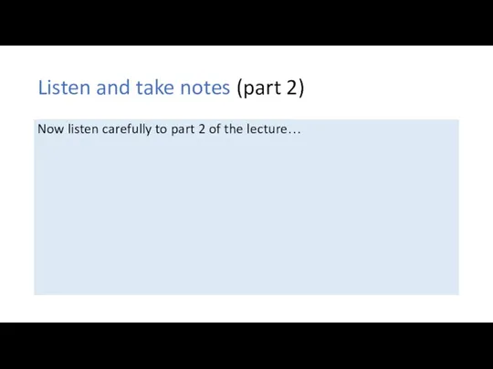 Listen and take notes (part 2) Now listen carefully to part 2 of the lecture…