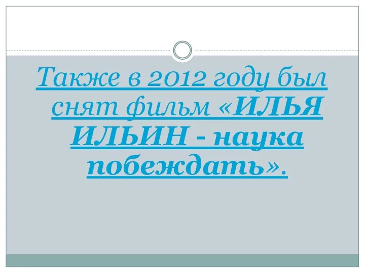 Также в 2012 году был снят фильм «ИЛЬЯ ИЛЬИН - наука побеждать».