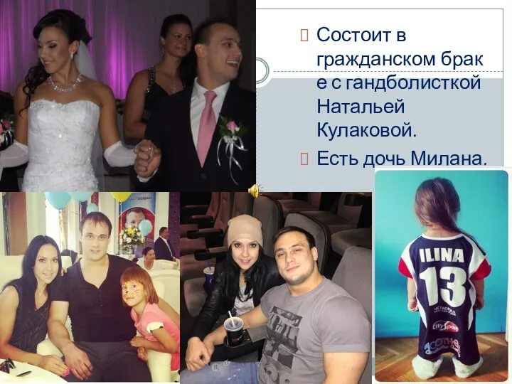 Состоит в гражданском брак е с гандболисткой Натальей Кулаковой. Есть дочь Милана.
