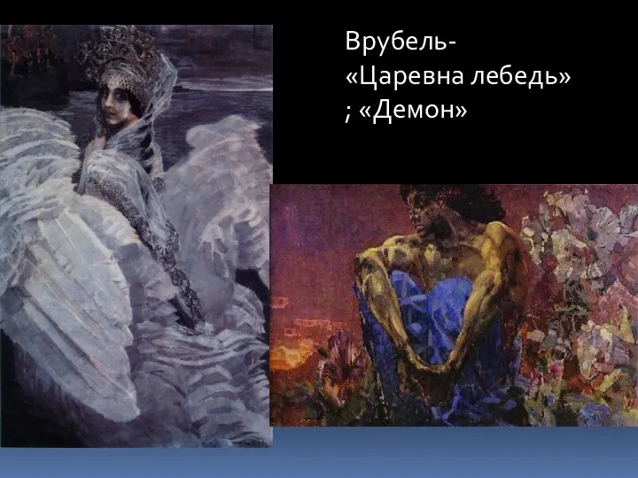 Врубель- «Царевна лебедь» ; «Демон»