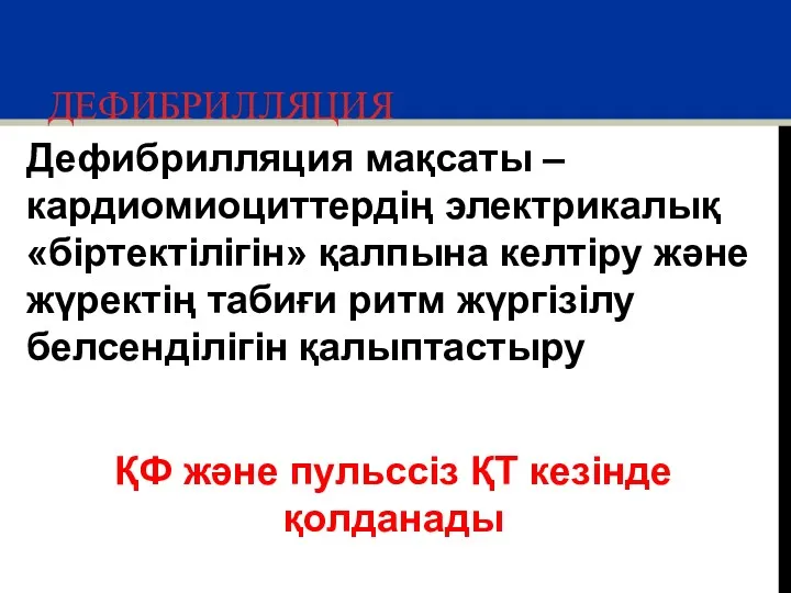 ДЕФИБРИЛЛЯЦИЯ Дефибрилляция мақсаты – кардиомиоциттердің электрикалық «біртектілігін» қалпына келтіру және