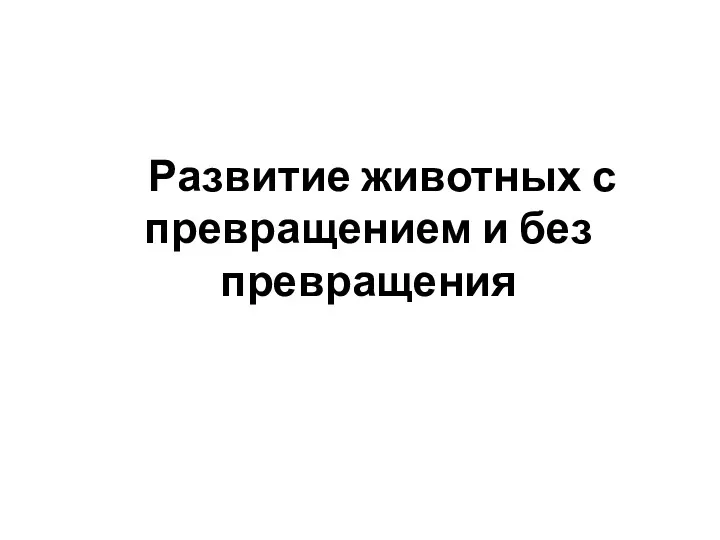 Развитие животных с превращением и без превращения