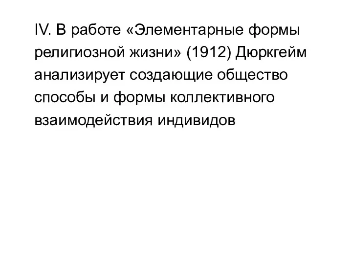 IV. В работе «Элементарные формы религиозной жизни» (1912) Дюркгейм анализирует