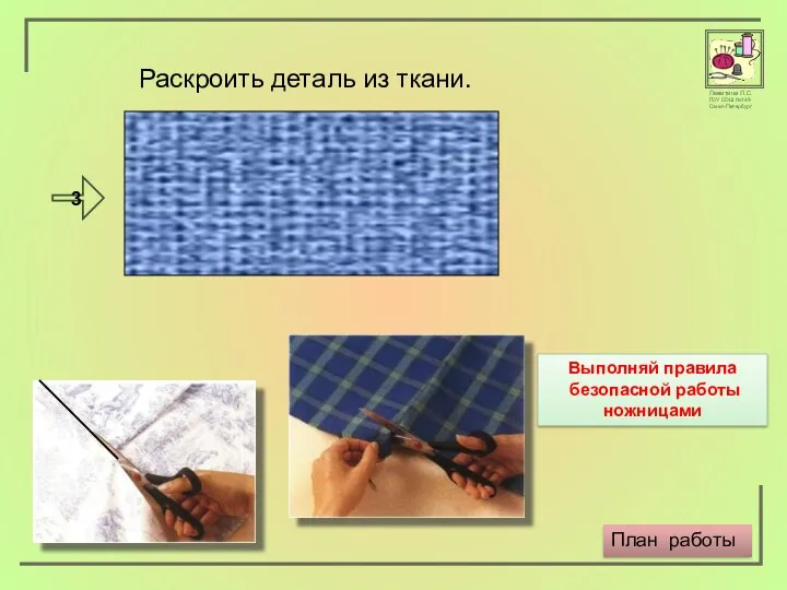 Раскроить деталь из ткани. 3 План работы Выполняй правила безопасной работы ножницами