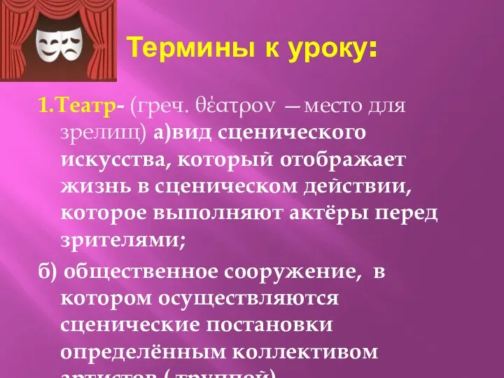 Термины к уроку: 1.Театр- (греч. θέατρον —место для зрелищ) а)вид