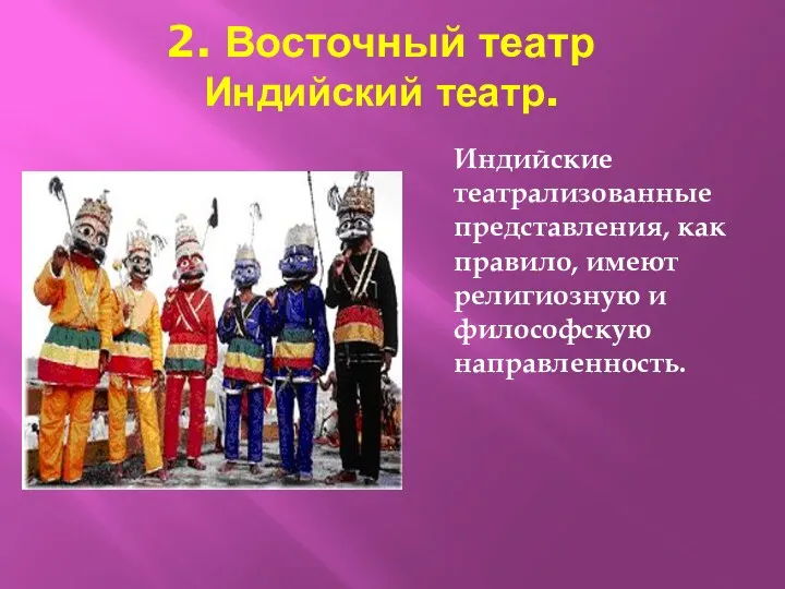 2. Восточный театр Индийский театр. Индийские театрализованные представления, как правило, имеют религиозную и философскую направленность.