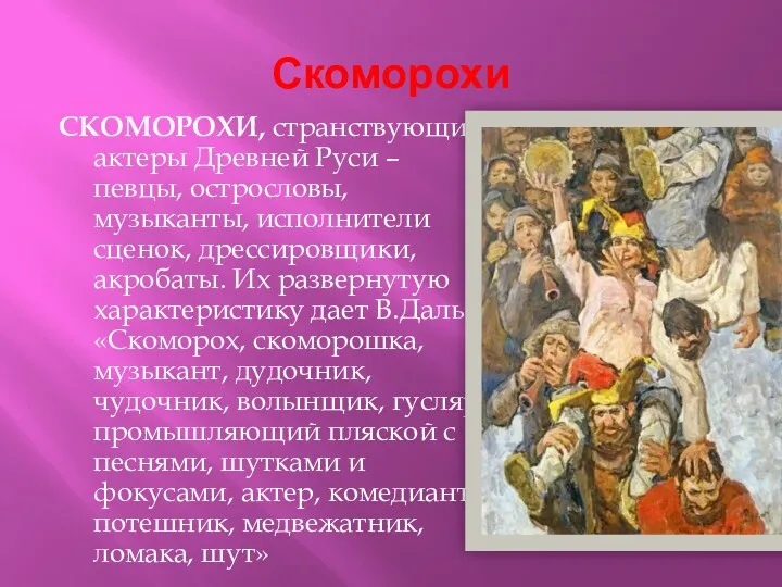 Скоморохи СКОМОРОХИ, странствующие актеры Древней Руси – певцы, острословы, музыканты,