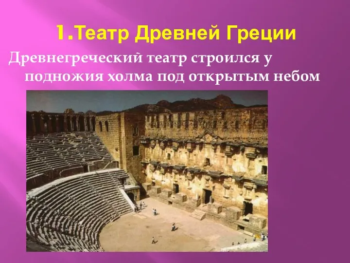 1.Театр Древней Греции Древнегреческий театр строился у подножия холма под открытым небом