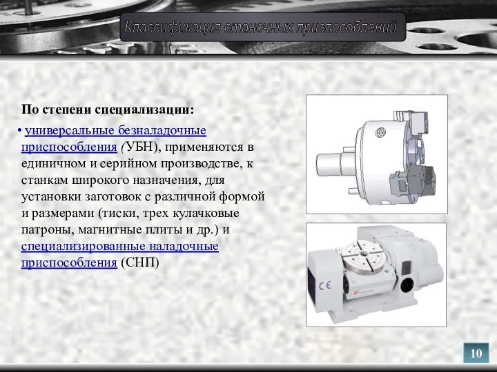 По степени специализации: универсальные безналадочные приспособления (УБН), применяются в единичном