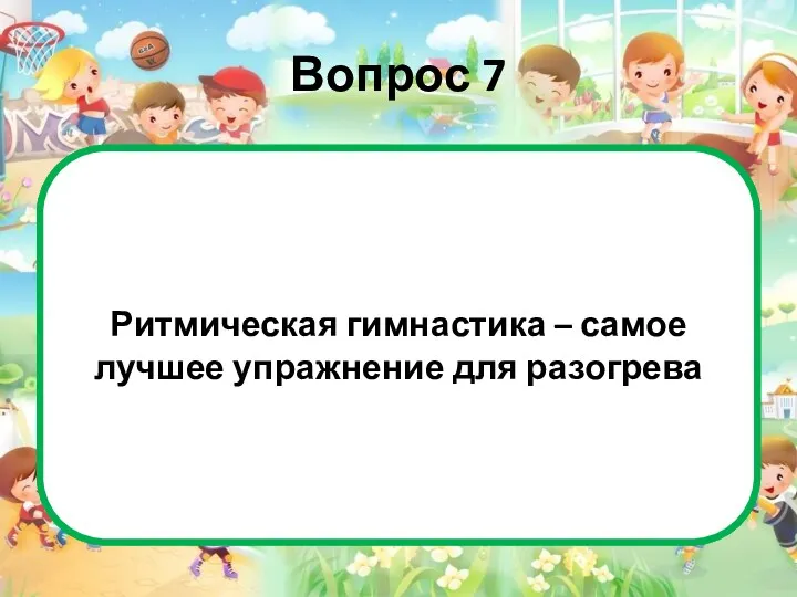 Вопрос 7 Это неверно. В качестве разогрева ритмическая гимнастика –