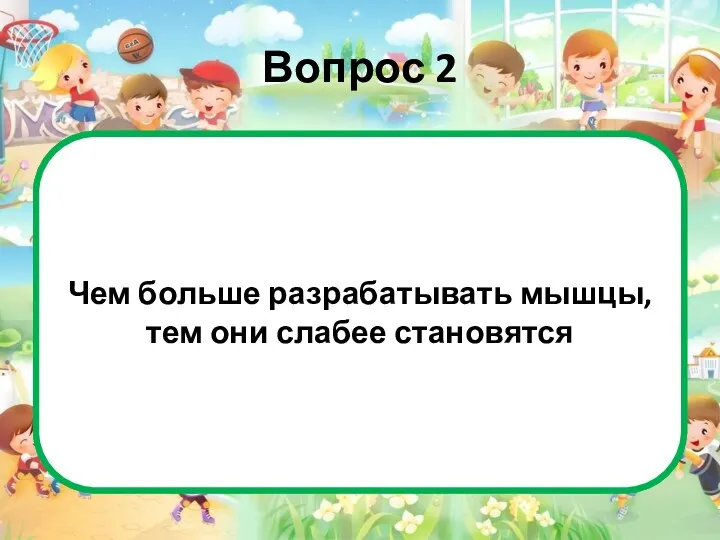 Вопрос 2 Это неверно. Если вы постоянно разрабатываете мышцы, это