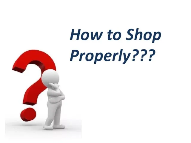 How to Shop Properly???