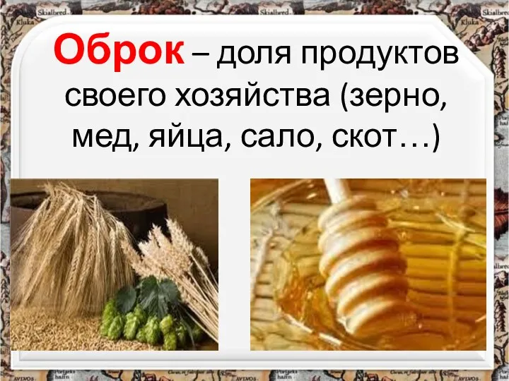 Оброк – доля продуктов своего хозяйства (зерно, мед, яйца, сало, скот…)