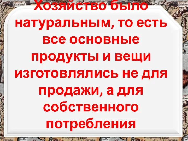 Хозяйство было натуральным, то есть все основные продукты и вещи