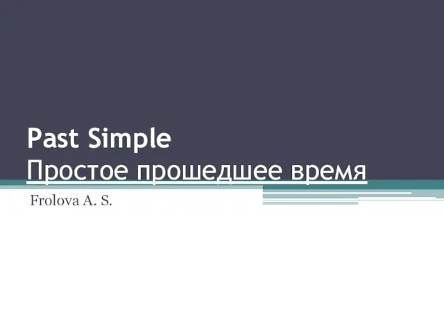 Past Simple Простое прошедшее время Frolova A. S.