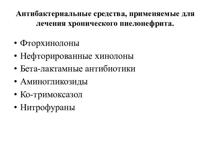 Антибактериальные средства, применяемые для лечения хронического пиелонефрита. Фторхинолоны Нефторированные хинолоны Бета-лактамные антибиотики Аминогликозиды Ко-тримоксазол Нитрофураны