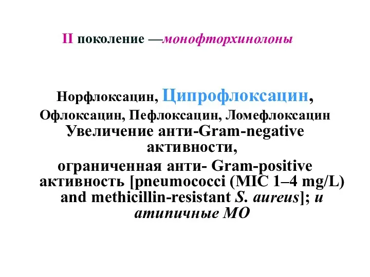 Норфлоксацин, Ципрофлоксацин, Офлоксацин, Пефлоксацин, Ломефлоксацин Увеличение анти-Gram-negative активности, ограниченная анти- Gram-positive активность [pneumococci