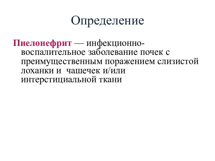 Определение Пиелонефрит — инфекционно-воспалительное заболевание почек с преимущественным поражением слизистой лоханки и чашечек и/или интерстициальной ткани