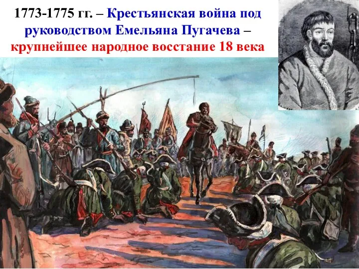 1773-1775 гг. – Крестьянская война под руководством Емельяна Пугачева – крупнейшее народное восстание 18 века