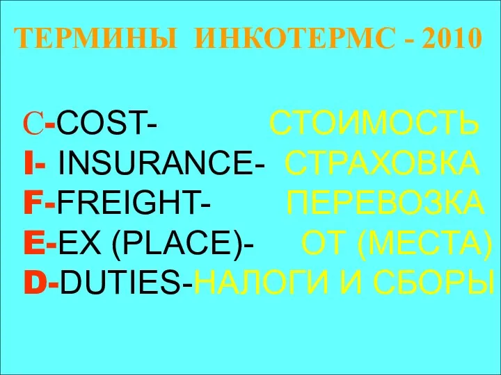 ТЕРМИНЫ ИНКОТЕРМС - 2010 С-COST- СТОИМОСТЬ I- INSURANCE- СТРАХОВКА F-FREIGHT-