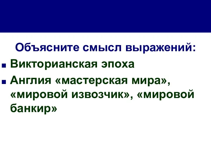 Объясните смысл выражений: Викторианская эпоха Англия «мастерская мира», «мировой извозчик», «мировой банкир»