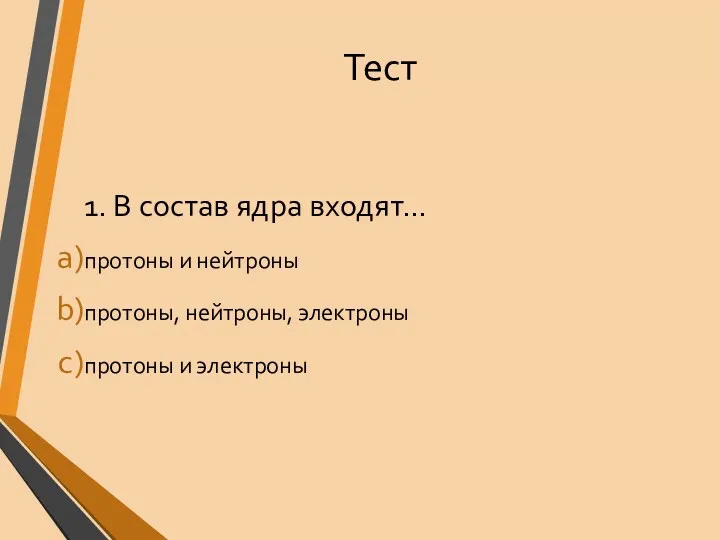 Тест 1. В состав ядра входят… протоны и нейтроны протоны, нейтроны, электроны протоны и электроны