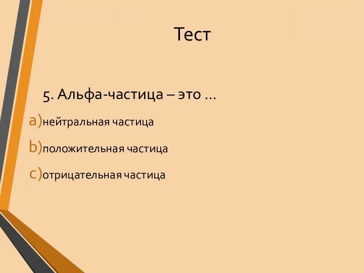 Тест 5. Альфа-частица – это … нейтральная частица положительная частица отрицательная частица