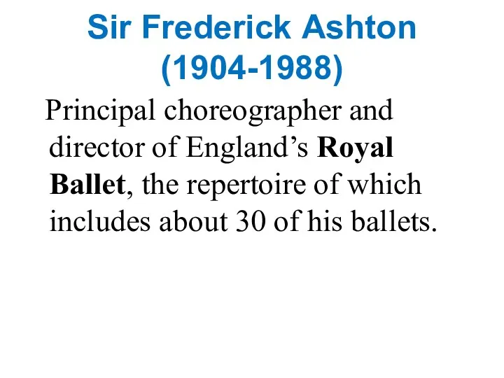 Sir Frederick Ashton (1904-1988) Principal choreographer and director of England’s