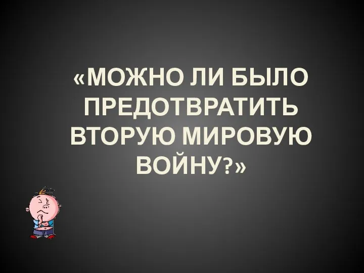 «МОЖНО ЛИ БЫЛО ПРЕДОТВРАТИТЬ ВТОРУЮ МИРОВУЮ ВОЙНУ?»