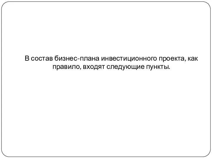 В состав бизнес-плана инвестиционного проекта, как правило, входят следующие пункты.