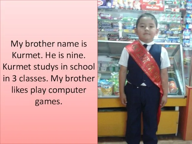My brother name is Kurmet. He is nine. Kurmet studys