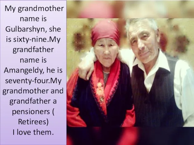 My grandmother name is Gulbarshyn, she is sixty-nine.My grandfather name