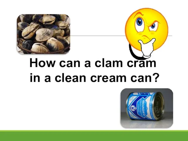 How can a clam cram in a clean cream can?