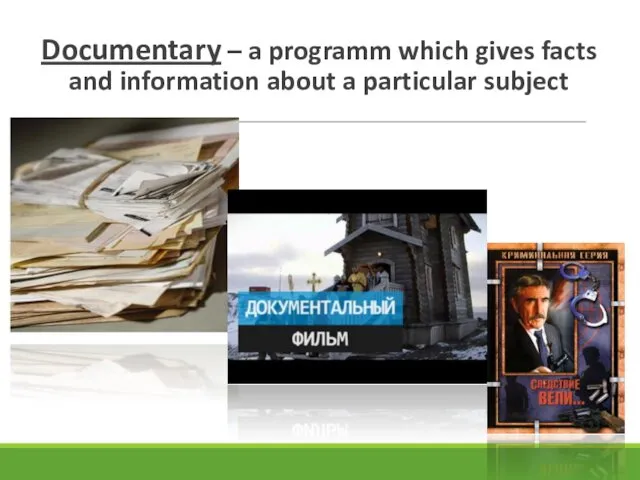Documentary – a programm which gives facts and information about a particular subject