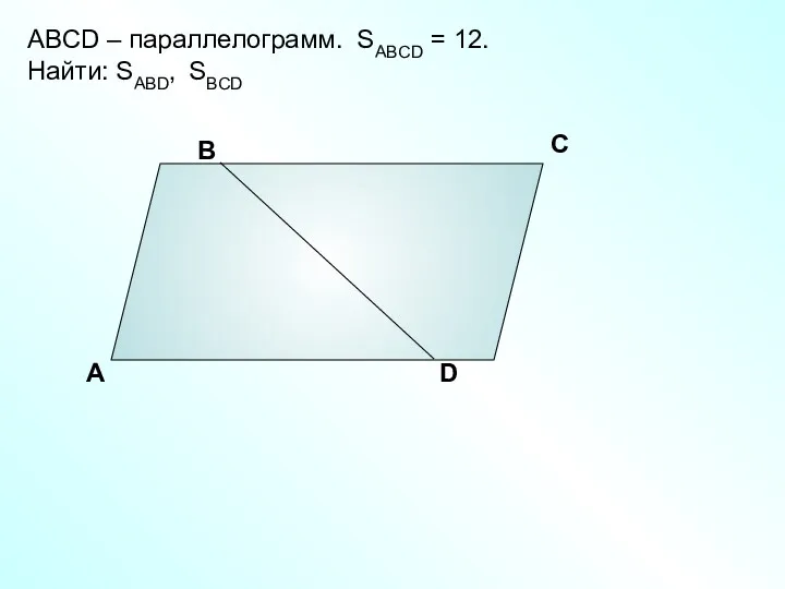 А В С D ABCD – параллелограмм. SABCD = 12. Найти: SABD, SBCD