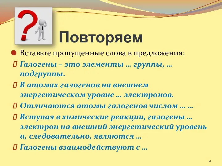 Повторяем Вставьте пропущенные слова в предложения: Галогены – это элементы