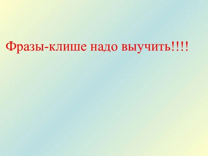 Фразы-клише надо выучить!!!!