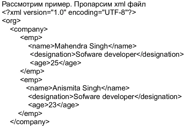 Рассмотрим пример. Пропарсим xml файл Mahendra Singh Sofware developer 25 Anismita Singh Sofware developer 23
