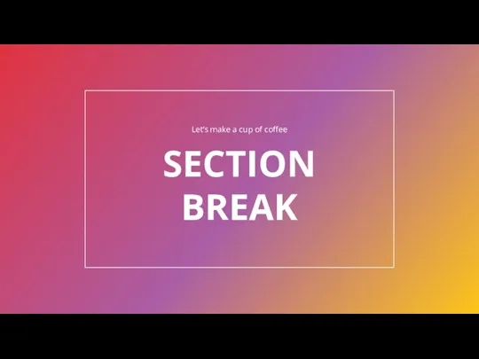 SECTION BREAK Let’s make a cup of coffee