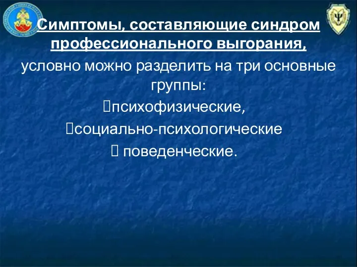 Симптомы, составляющие синдром профессионального выгорания, условно можно разделить на три основные группы: психофизические, социально-психологические поведенческие.